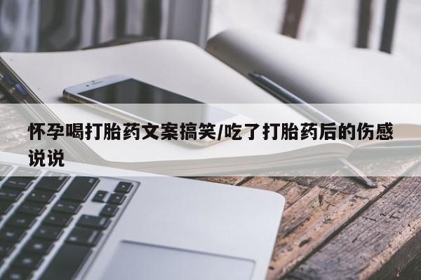 打胎药网上购买怀孕喝打胎药文案搞笑/吃了打胎药后的伤感说说