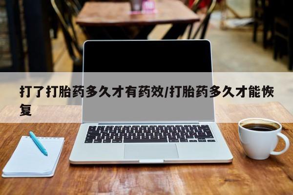 打胎药网上购买打了打胎药多久才有药效/打胎药多久才能恢复